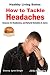 How to Tackle Headaches - Reasons for Headaches, and Natural Remedies & Cures (Healthy Living Series Book 43)