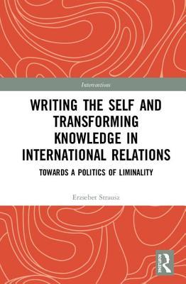 Writing the Self and Transforming Knowledge in International Relations: Towards a Politics of Liminality (Interventions)