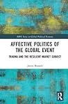 Affective Politics of the Global Event: Trauma and the Resilient Market Subject (RIPE Series in Global Political Economy)