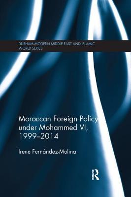 Moroccan Foreign Policy under Mohammed VI, 1999-2014 (Durham Modern Middle East and Islamic World Series)