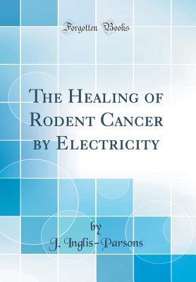 The Healing of Rodent Cancer by Electricity (Classic Reprint)