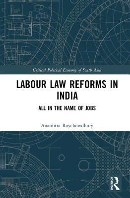 Labour Law Reforms in India: All in the Name of Jobs (Critical Political Economy of South Asia)