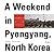 A Weekend in Pyongyang, North Korea