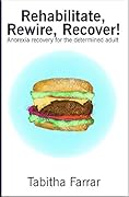 Rehabilitate, Rewire, Recover!: Anorexia recovery for the determined adult