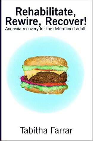 Rehabilitate, Rewire, Recover!: Anorexia recovery for the determined adult (Kindle Edition)
