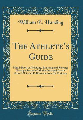 The Athlete's Guide: Hand-Book on Walking, Running and Rowing; Giving a Record of All the Principal Events Since 1773, and Full Instructions for Training (Classic Reprint)