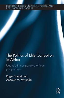 The Politics of Elite Corruption in Africa (Routledge Studies in African Politics and International Relations)