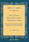 The Gaping, Wide-Mouthed, Waddling Frog by Unknown . The Gaping, Wide-Mouthed, Waddling Frog by Unknown .