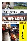 Chile: Conversations With Winemakers: Your Guide to Chilean Wine (Conversations with winemarkers)