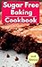 Sugar Free Baking Cookbook:...