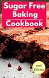 Sugar Free Baking Cookbook: Healthy Sugar Free Baking And Dessert Recipes For Losing Weight (Sugar Free Diet Book 1)