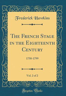 The French Stage in the Eighteenth Century, Vol. 2 of 2: 1750-1799 (Classic Reprint)