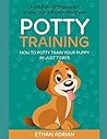 POTTY TRAINING: How to potty train your puppy in just 7 days A STEP-BY-STEP program so your pup will understand you! POTTY TRAINING: How to potty train your puppy in just 7 days A STEP-BY-STEP program so your pup will understand you!