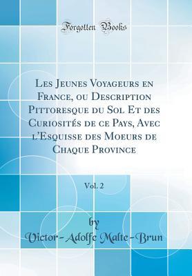 Les Jeunes Voyageurs en France, ou Description Pittoresque du Sol Et des Curiosités de ce Pays, Avec l'Esquisse des Moeurs de Chaque Province, Vol. 2 (Classic Reprint) (French Edition)