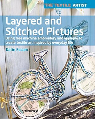 Textile Artist: Layered and Stitched Pictures: Using Free Machine Embroidery and Appliqué to Create Textile Art Inspired By Everyday Life (Paperback)