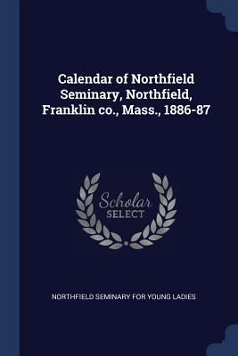 Calendar of Northfield Seminary, Northfield, Franklin co., Mass., 1886-87
