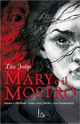 Mary e il mostro: Amore e ribellione. Come Mary Shelley creò Frankestein