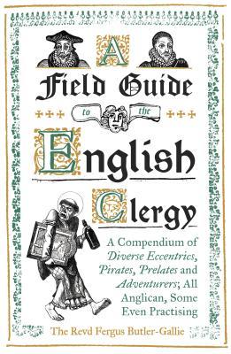 A Field Guide to the English Clergy: A Compendium of Diverse Eccentrics, Pirates, Prelates and Adventurers; All Anglican, Some Even Practising (Hardcover)