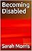 Becoming Disabled by Sarah Morris