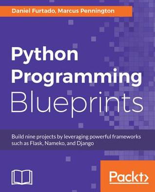 Python Programming Blueprints: Build Nine Projects by Leveraging Powerful Frameworks Such as Flask, Nameko, and Django