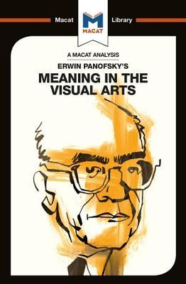 An Analysis of Erwin Panofsky's Meaning in the Visual Arts (The Macat Library)