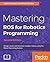 Mastering Ros for Robotics Programming: Design, Build, and Simulate Complex Robots Using the Robot Operating System, 2nd Edition