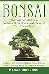 Bonsai: The Beginner's Guide to Cultivate, Grow, Shape, and Show Off Your Bonsai: Includes History, Styles of Bonsai, Types of Bonsai Trees, Trimming, Wiring, Repotting, and Watering