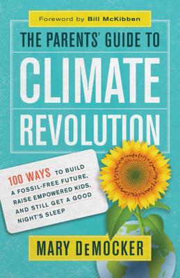 The Parents’ Guide to Climate Revolution: 100 Ways to Build a Fossil-Free Future, Raise Empowered Kids, and Still Get a Good Night’s Sleep (Kindle Edition)