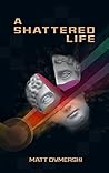 A Shattered Life by Matt Dymerski