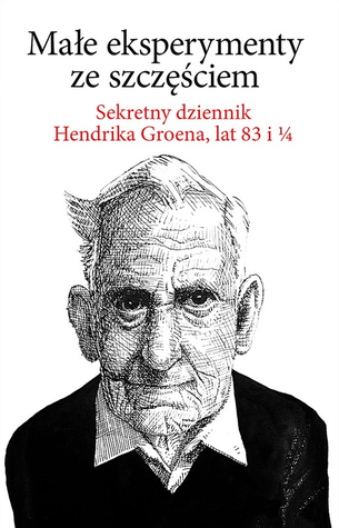 Małe eksperymenty ze szczęściem. Sekretny dziennik Hendrika Groena, lat 83 i ¼  (Hendrik Groen, #1)