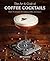The Art & Craft of Coffee Cocktails by Jason Clark