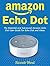 Amazon Echo Dot: The Essential and Advanced Amazon Echo Dot User Guide for Echo Dot and Alexa (Manual book – Mar 2018)