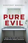 Pure Evil: Inside the Minds and Crimes of Britain’s Worst Criminals Pure Evil: Inside the Minds and Crimes of Britain’s Worst Criminals