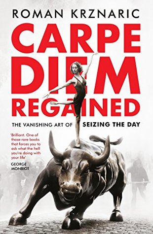 Carpe Diem Seizing The Day In A Distracted World By Roman Alexander Krznaric