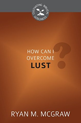 How Can I Overcome Lust? (Cultivating Biblical Godliness)