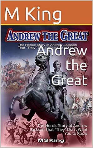 Andrew the Great: The Heroic Story of Andrew Jackson That “They” Don’t Want You to Know (Kindle Edition)