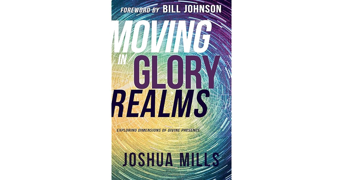 Moving In Glory Realms Exploring Dimensions Of Divine Presence By Joshua Mills