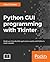 Python GUI Programming with Tkinter: Develop responsive and powerful GUI applications with Tkinter