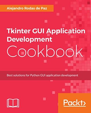Tkinter GUI Application Development Cookbook: A practical solution to your GUI development problems with Python and Tkinter (Kindle Edition)