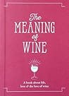 The Meaning of Wine: A Book About Life, Love & the Love of Wine