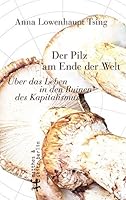 Der Pilz am Ende der Welt: Über das Leben in den Ruinen des Kapitalismus
