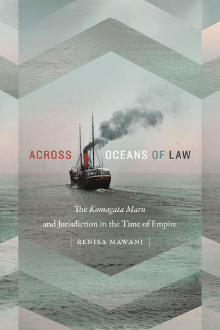 Across Oceans of Law: The Komagata Maru and Jurisdiction in the Time of Empire (Global and Insurgent Legalities)