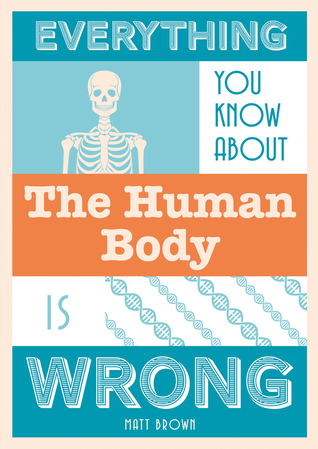 Everything You Know About the Human Body Is Wrong