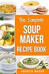 Soup Maker Recipe Book: Easy Made Cookbook Book Cook Books Recipes Cookery Cleanse