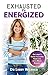 Exhausted to Energized: Dr Libby's Guide to Living Your Life with More Energy