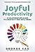 Joyful Productivity: A Solopreneur’s Guide To Creativity & Well-Being (Joyful Productivity for Solopreneurs)