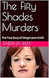 The Fifty Shades Murders: The True Story of Morgan Jane Smith : A Collection of True Crime