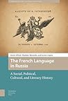 The French Language in Russia: A Social, Political, Cultural, and Literary History (Languages and Culture in History)
