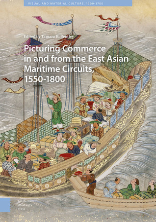 Picturing Commerce in and from the East Asian Maritime Circuits, 1550-1800 (Visual and Material Culture, 1300-1700)