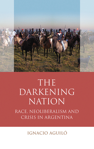 The Darkening Nation: Race, Neoliberalism and Crisis in Argentina (Iberian and Latin American Studies)